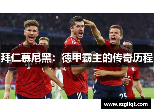 拜仁慕尼黑：德甲霸主的传奇历程