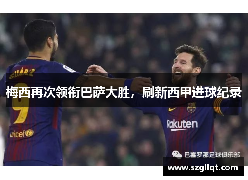 梅西再次领衔巴萨大胜，刷新西甲进球纪录