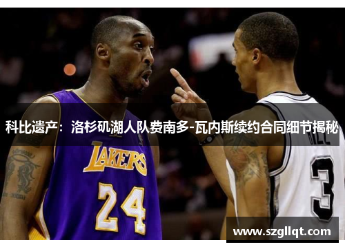 科比遗产：洛杉矶湖人队费南多-瓦内斯续约合同细节揭秘