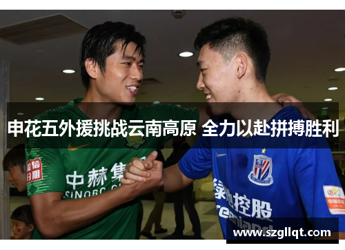 申花五外援挑战云南高原 全力以赴拼搏胜利