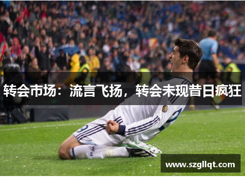 转会市场：流言飞扬，转会未现昔日疯狂