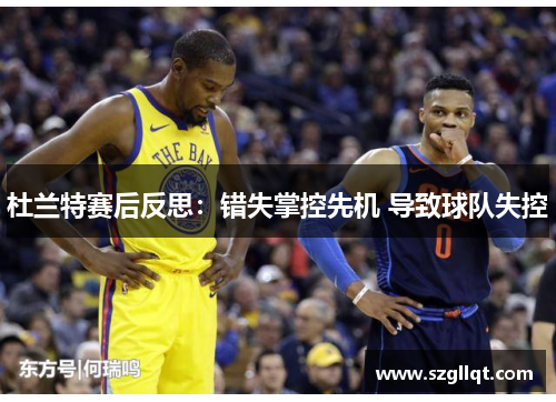杜兰特赛后反思：错失掌控先机 导致球队失控